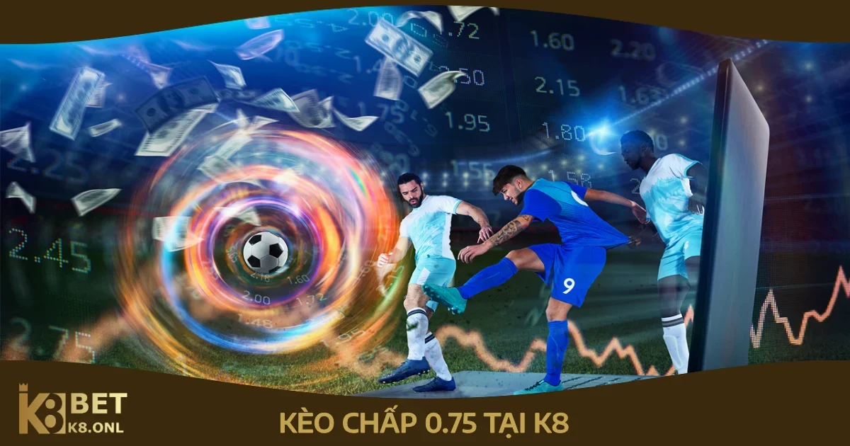 Mẹo Đặt Cược Kèo Chấp 0.75 Tại K8